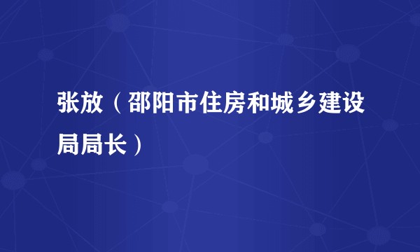 张放(邵阳市住房和城乡建设局局长)