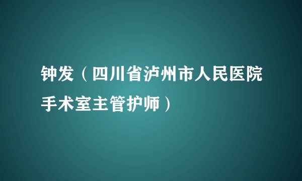 钟发（四川省泸州市人民医院手术室主管护师）