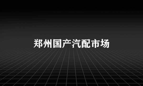 郑州国产汽配市场