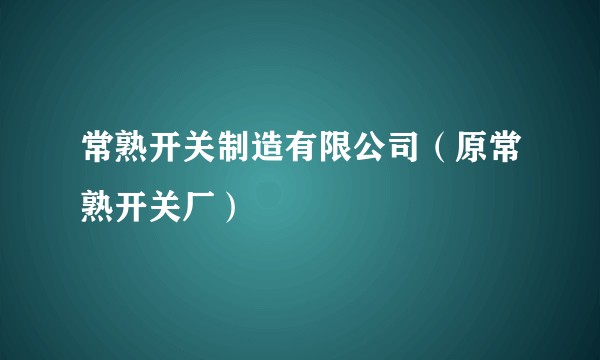 常熟开关制造有限公司（原常熟开关厂）