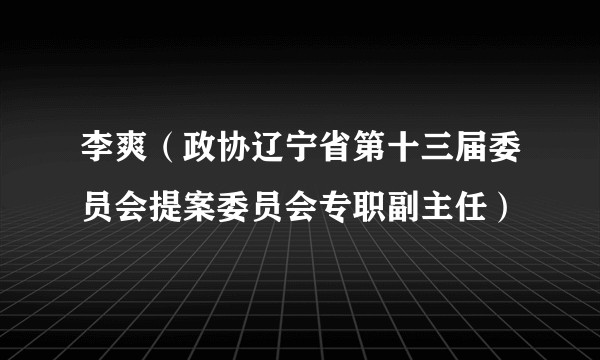 李爽（政协辽宁省第十三届委员会提案委员会专职副主任）