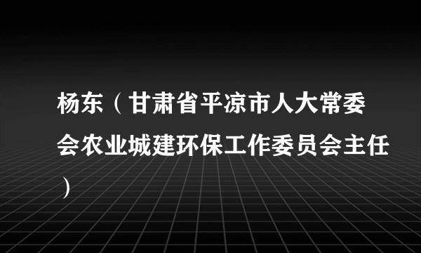 杨东（甘肃省平凉市人大常委会农业城建环保工作委员会主任）