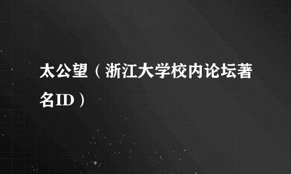 太公望（浙江大学校内论坛著名ID）