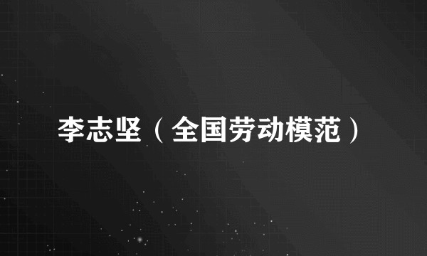 李志坚（全国劳动模范）