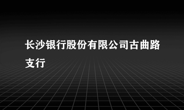 长沙银行股份有限公司古曲路支行