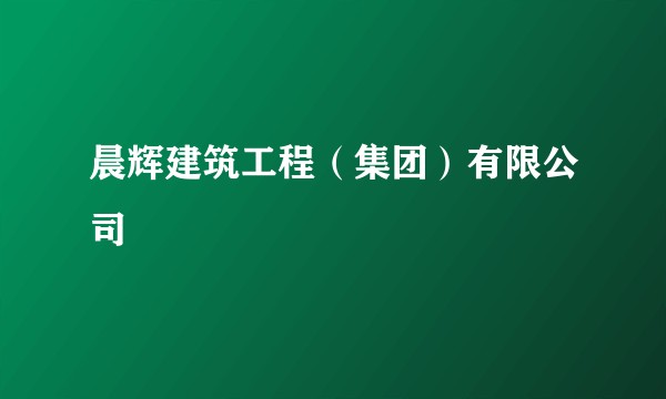 晨辉建筑工程（集团）有限公司