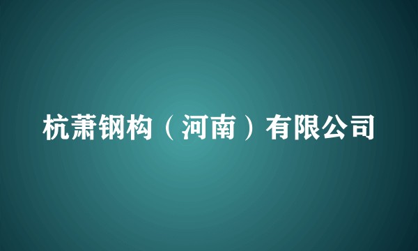 杭萧钢构（河南）有限公司