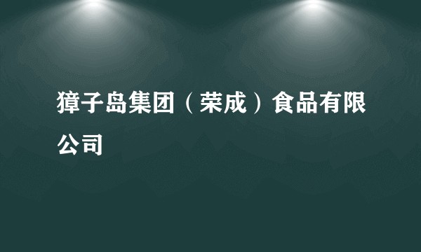 獐子岛集团（荣成）食品有限公司