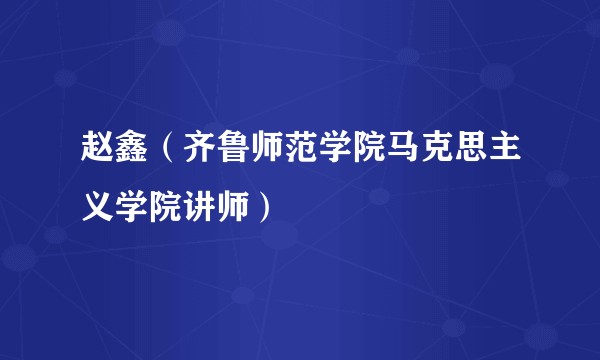 赵鑫(齐鲁师范学院马克思主义学院讲师)