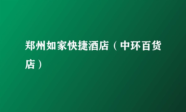 郑州如家快捷酒店（中环百货店）