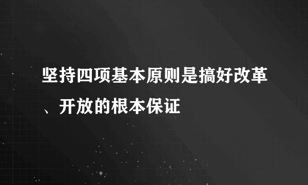 坚持四项基本原则是搞好改革、开放的根本保证