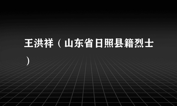 王洪祥（山东省日照县籍烈士）