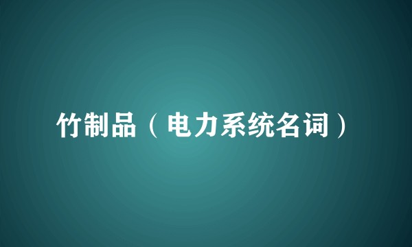 竹制品（电力系统名词）