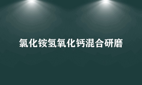 氯化铵氢氧化钙混合研磨