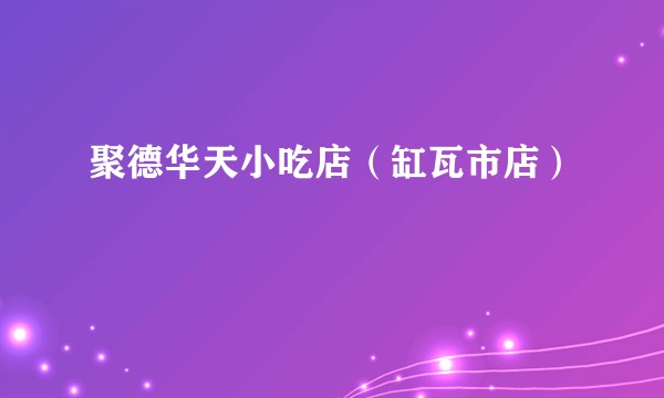 聚德华天小吃店（缸瓦市店）
