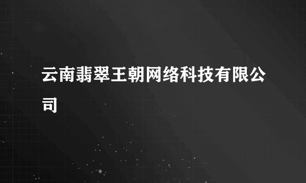 云南翡翠王朝网络科技有限公司