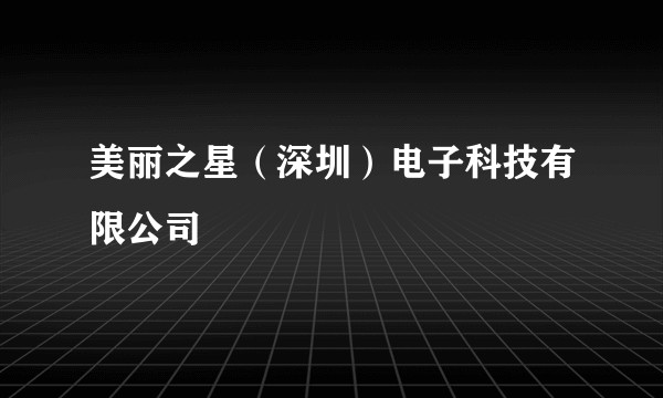 美丽之星（深圳）电子科技有限公司