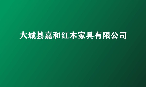 大城县嘉和红木家具有限公司