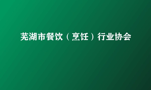 芜湖市餐饮(烹饪)行业协会