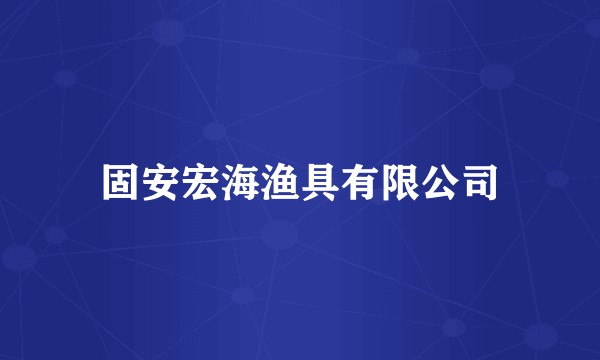 固安宏海渔具有限公司