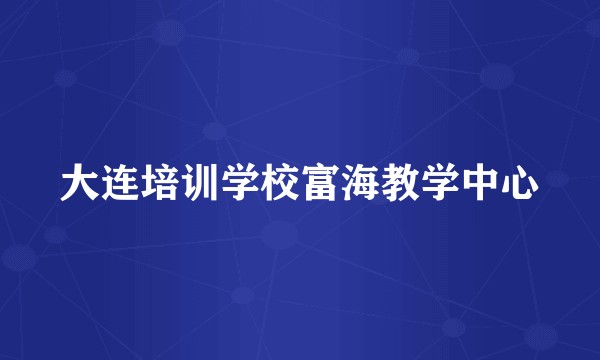 大连培训学校富海教学中心