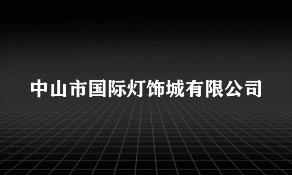 中山市国际灯饰城有限公司