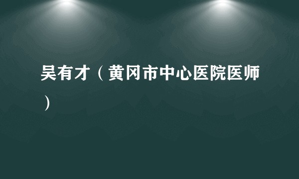 吴有才（黄冈市中心医院医师）