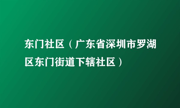 东门社区（广东省深圳市罗湖区东门街道下辖社区）