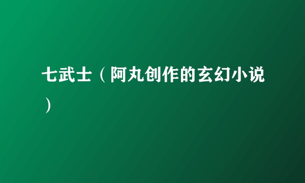 七武士（阿丸创作的玄幻小说）
