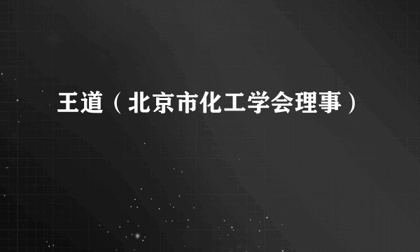 王道（北京市化工学会理事）