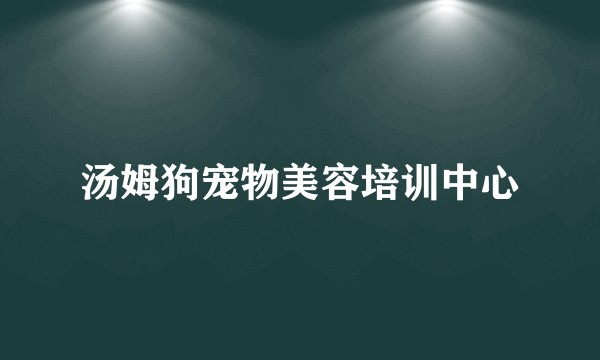 汤姆狗宠物美容培训中心