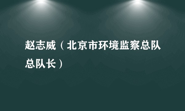赵志威(北京市环境监察总队总队长)