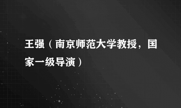 王强（南京师范大学教授，国家一级导演）