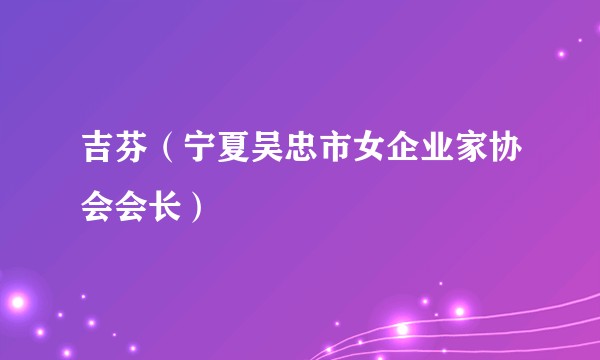 吉芬（宁夏吴忠市女企业家协会会长）