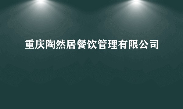 重庆陶然居餐饮管理有限公司