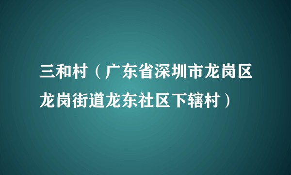 三和村（广东省深圳市龙岗区龙岗街道龙东社区下辖村）