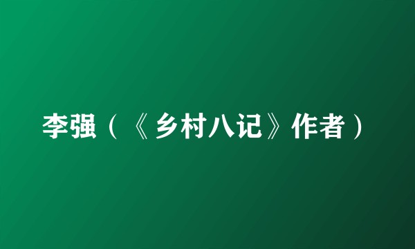 李强（《乡村八记》作者）