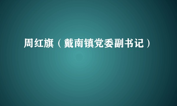 周红旗（戴南镇党委副书记）