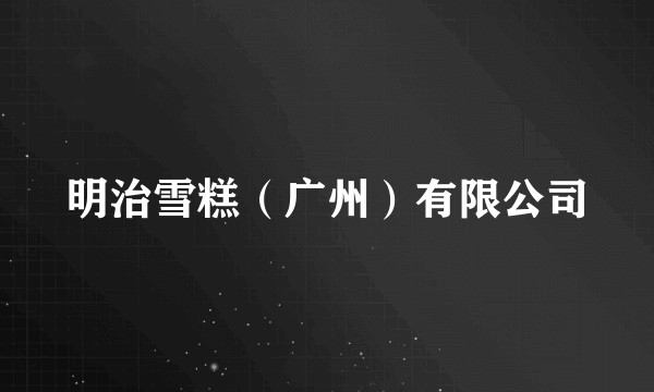 明治雪糕（广州）有限公司