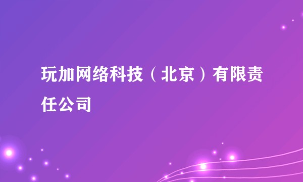 玩加网络科技（北京）有限责任公司