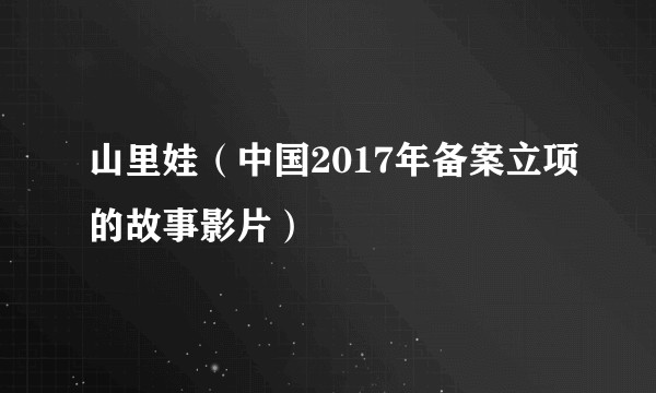 山里娃（中国2017年备案立项的故事影片）