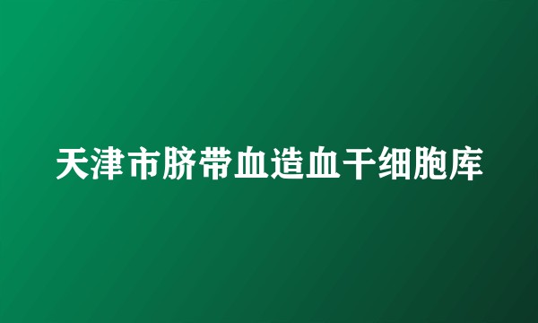 天津市脐带血造血干细胞库
