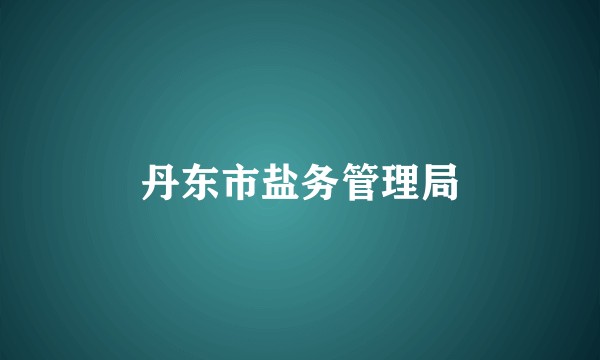 丹东市盐务管理局
