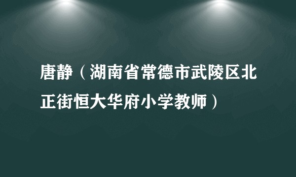 唐静（湖南省常德市武陵区北正街恒大华府小学教师）