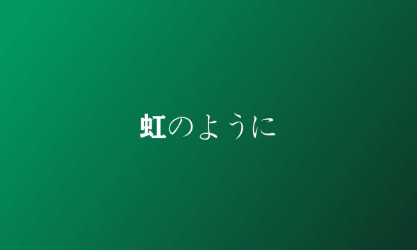 虹のように