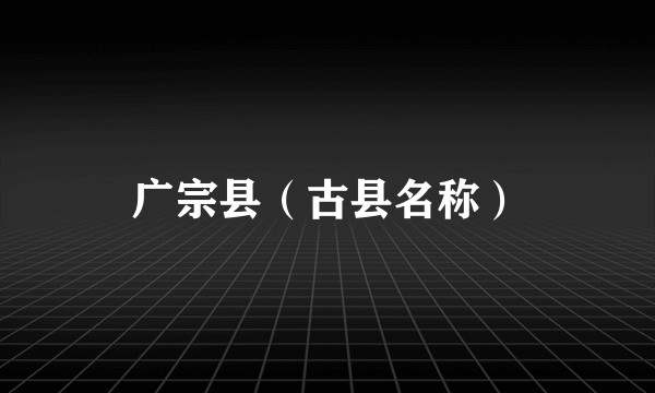 广宗县（古县名称）