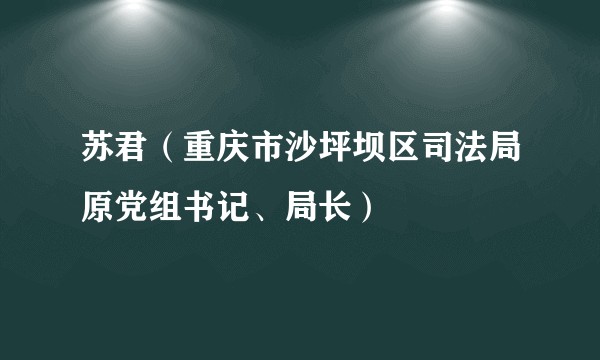 苏君（重庆市沙坪坝区司法局原党组书记、局长）