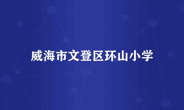 威海市文登区环山小学
