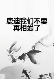 鹿迪我们不要再相爱了