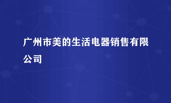 广州市美的生活电器销售有限公司